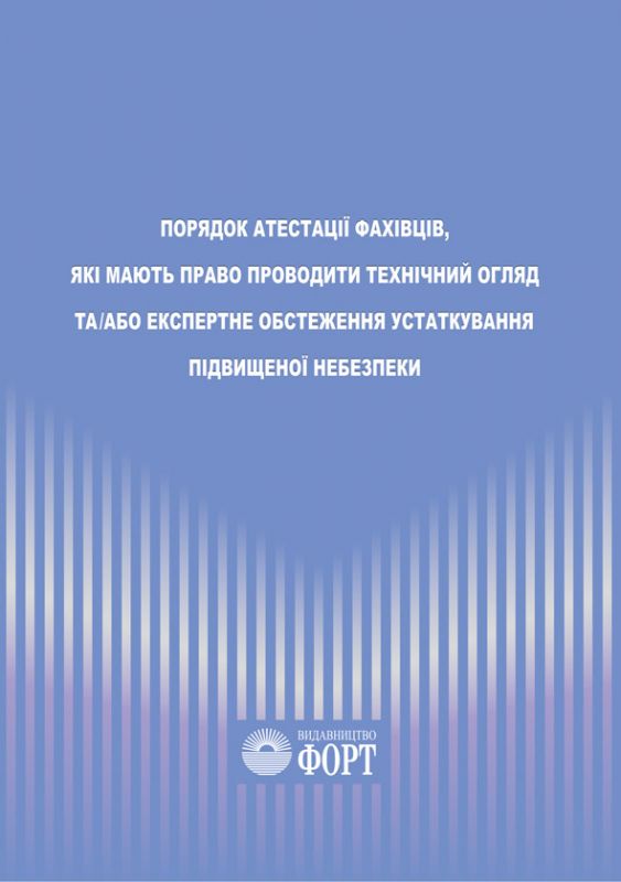 Порядок атестації фахівців, які мають право проводити технічний огляд та/або експертне обстеження устаткування підвищеної небезпеки.НПАОП 0.00-6.08-07. Нова редакція 2019р.