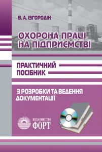 Охорона праці на підприємстві. Практичний посібник з розробки та ведення документації. Ізгородін В.А. З додатками ( в електронному вигляді).