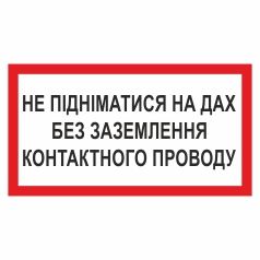 Знак заборони. Не підніматися на дах без заземлення контактного проводу.