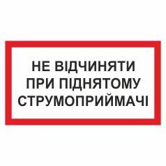Знак заборони. Не відчиняти при піднятому струймоприймачі.